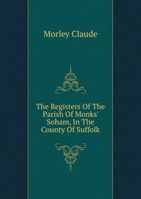 The Registers Of The Parish Of Monks' Soham, In The County Of Suffolk