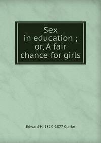 Sex in education ; or, A fair chance for girls