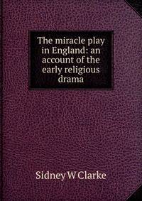 The miracle play in England: an account of the early religious drama