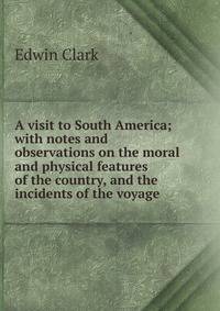 A visit to South America; with notes and observations on the moral and physical features of the country, and the incidents of the voyage