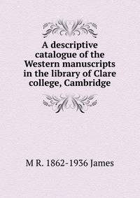 A descriptive catalogue of the Western manuscripts in the library of Clare college, Cambridge