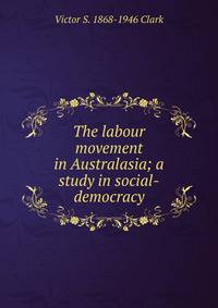 The labour movement in Australasia; a study in social-democracy