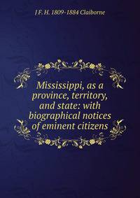 Mississippi, as a province, territory, and state: with biographical notices of eminent citizens