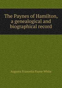 The Paynes of Hamilton, a genealogical and biographical record