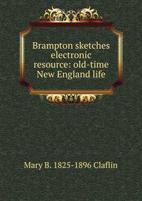 Brampton sketches electronic resource: old-time New England life