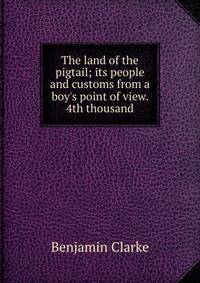 The land of the pigtail; its people and customs from a boy's point of view. 4th thousand