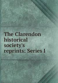 The Clarendon historical society's reprints: Series I