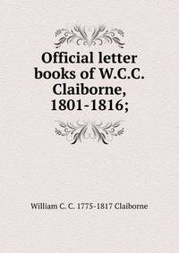 Official letter books of W.C.C. Claiborne, 1801-1816;