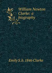 William Newton Clarke: a biography