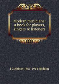 Modern musicians: a book for players, singers &amp; listeners