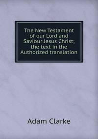 The New Testament of our Lord and Saviour Jesus Christ; the text in the Authorized translation