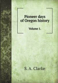 Pioneer days of Oregon history. Volume 1.
