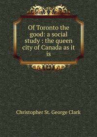 Of Toronto the good: a social study : the queen city of Canada as it is