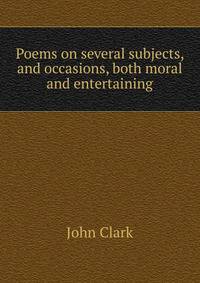 Poems on several subjects, and occasions, both moral and entertaining