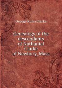 Genealogy of the descendants of Nathanial Clarke of Newbury, Mass