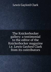 The Knickerbocker gallery: a testimonial to the editor of the Knickerbocker magazine i.e. Lewis Gaylord Clark from its contributors