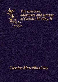 The speeches, addresses and writing of Cassius M. Clay, Jr