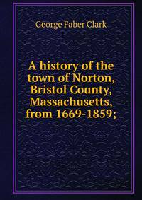A history of the town of Norton, Bristol County, Massachusetts, from 1669-1859;