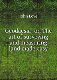 Geodaesia: or, The art of surveying and measuring land made easy