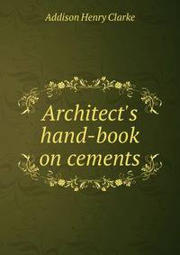 Architect's hand-book on cements