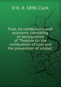 Fuel, its combustion and economy, consisting of abridgments of "Treatise on the combustion of coal and the prevention of smoke,"