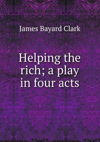 Helping the rich; a play in four acts