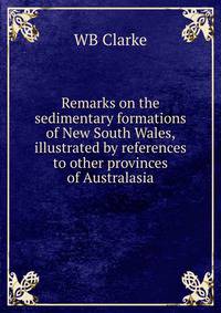 Remarks on the sedimentary formations of New South Wales, illustrated by references to other provinces of Australasia