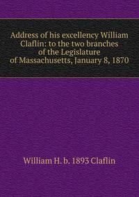 Address of his excellency William Claflin: to the two branches of the Legislature of Massachusetts, January 8, 1870