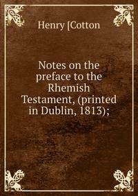Notes on the preface to the Rhemish Testament, (printed in Dublin, 1813);