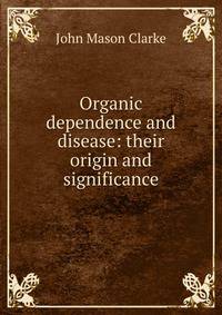 Organic dependence and disease: their origin and significance