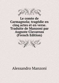 Le comte de Carmagnola; tragedie en cinq actes et en verse. Traduite de Manzoni par Auguste Clavareau (French Edition)