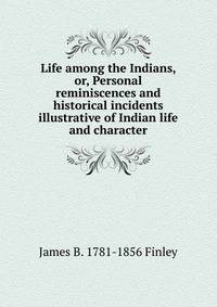 Life among the Indians, or, Personal reminiscences and historical incidents illustrative of Indian life and character