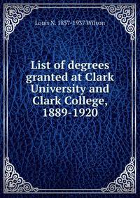 List of degrees granted at Clark University and Clark College, 1889-1920