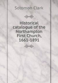 Historical catalogue of the Northampton First Church, 1661-1891