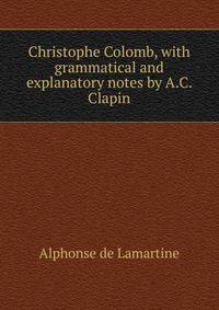 Christophe Colomb, with grammatical and explanatory notes by A.C. Clapin