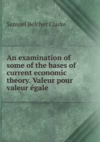 An examination of some of the bases of current economic theory. Valeur pour valeur egale