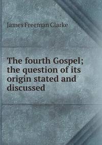 The fourth Gospel; the question of its origin stated and discussed