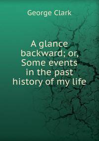 A glance backward; or, Some events in the past history of my life