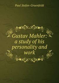 Gustav Mahler: a study of his personality and work