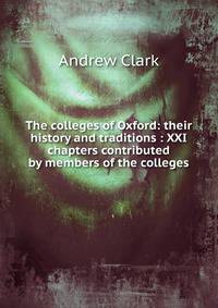 The colleges of Oxford: their history and traditions : XXI chapters contributed by members of the colleges