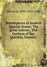 Masterpieces of modern Spanish drama; The great Galeoto, The Duchess of San Quentin, Daniela;