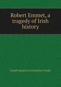 Robert Emmet, a tragedy of Irish history