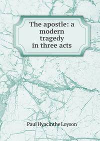 The apostle: a modern tragedy in three acts