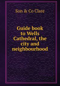 Guide book to Wells Cathedral, the city and neighbourhood