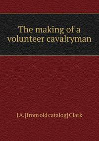 The making of a volunteer cavalryman