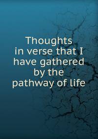 Thoughts in verse that I have gathered by the pathway of life