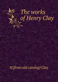 The works of Henry Clay