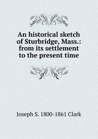 An historical sketch of Sturbridge, Mass.: from its settlement to the present time