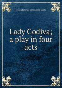 Lady Godiva; a play in four acts
