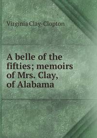 A belle of the fifties; memoirs of Mrs. Clay, of Alabama